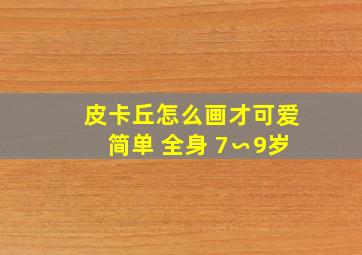 皮卡丘怎么画才可爱简单 全身 7∽9岁